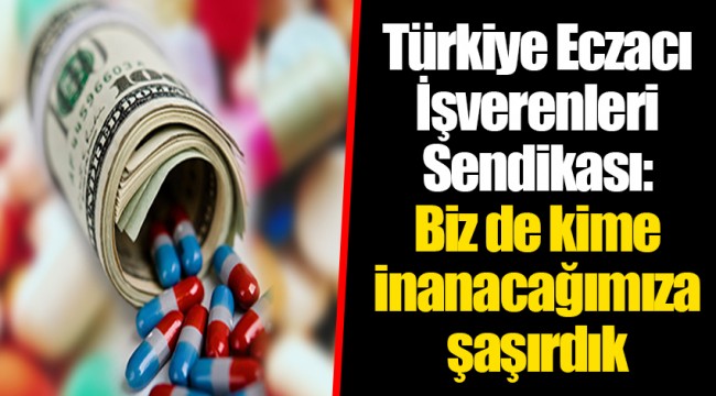 Türkiye Eczacı İşverenleri Sendikası: Biz de kime inanacağımıza şaşırdık