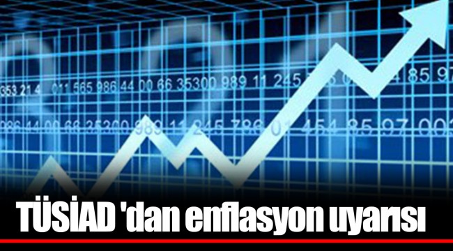TÜSİAD 'dan enflasyon uyarısı