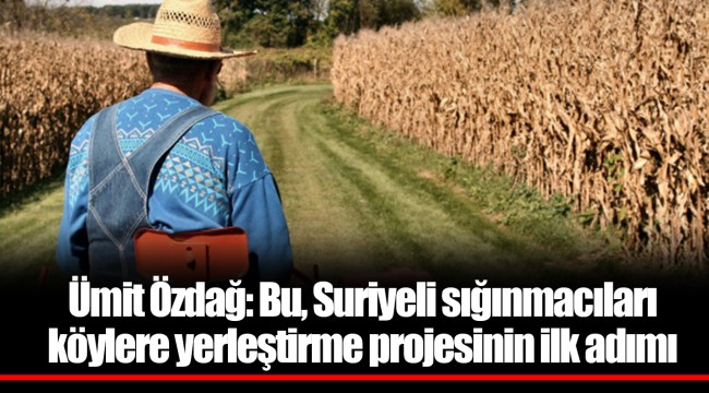Ümit Özdağ: Bu, Suriyeli sığınmacıları köylere yerleştirme projesinin ilk adımı