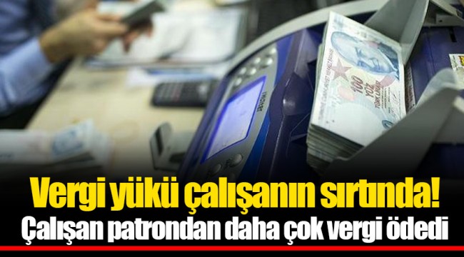 Vergi yükü çalışanın sırtında! Çalışan patrondan daha çok vergi ödedi