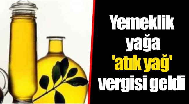 Yemeklik yağa 'atık yağ' vergisi geldi