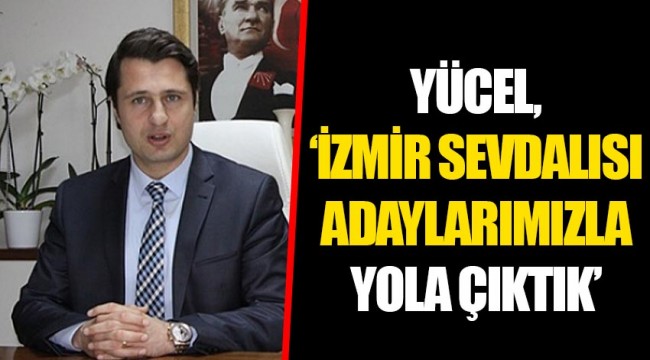 YÜCEL, İZMİR SEVDALISI ADAYLARIMIZLA YOLA ÇIKTIK.