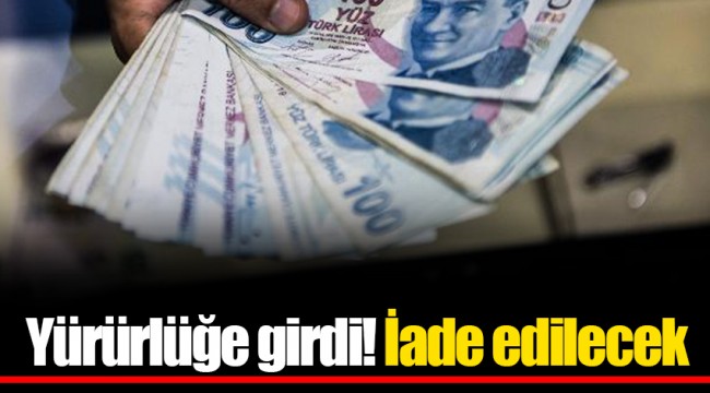 Yürürlüğe girdi! İade edilecek