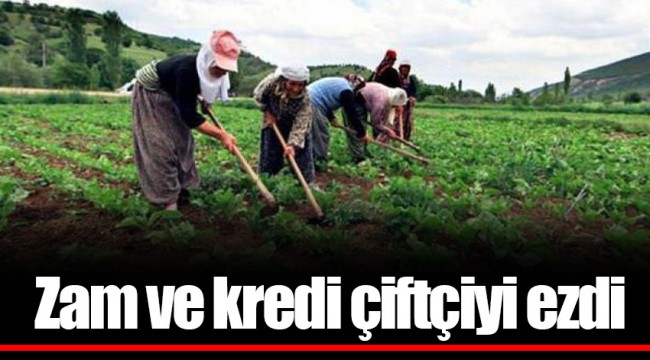 Zam ve kredi çiftçiyi ezdi