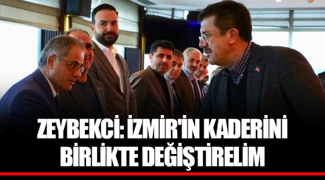 ZEYBEKCİ: İZMİR'İN KADERİNİ BİRLİKTE DEĞİŞTİRELİM