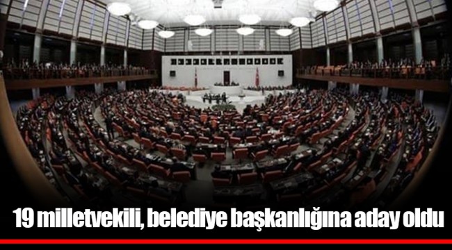 19 milletvekili, belediye başkanlığına aday oldu