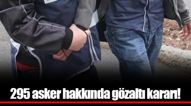 295 asker hakkında gözaltı kararı!