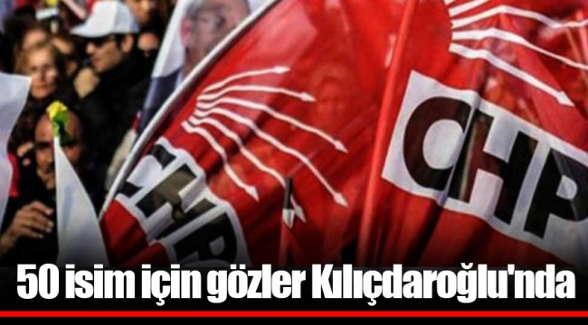 50 isim için gözler Kılıçdaroğlu'nda