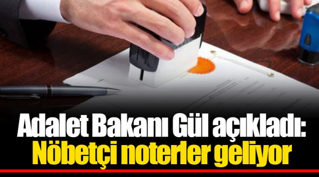 Adalet Bakanı Gül açıkladı: Nöbetçi noterler geliyor