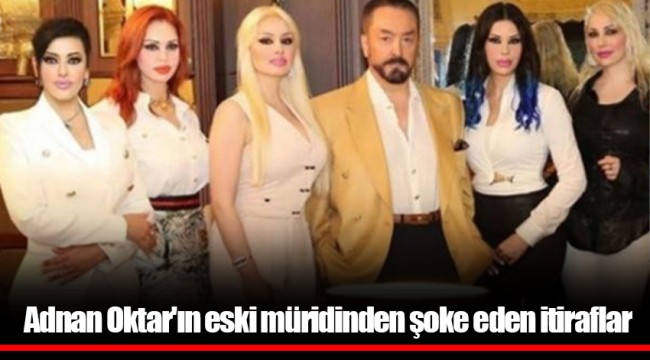 Adnan Oktar'ın eski müridinden şoke eden itiraflar