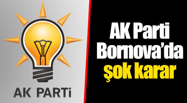 AK Parti Bornova'da şok karar