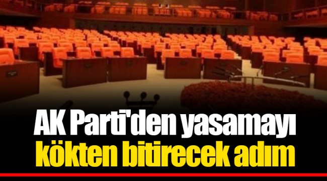 AK Parti'den yasamayı kökten bitirecek adım