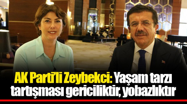 AK Parti’li Zeybekci: Yaşam tarzı tartışması gericiliktir, yobazlıktır