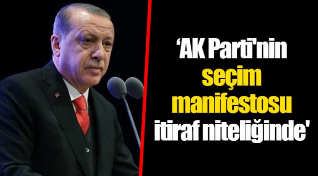 'AK Parti'nin seçim manifestosu itiraf niteliğinde'