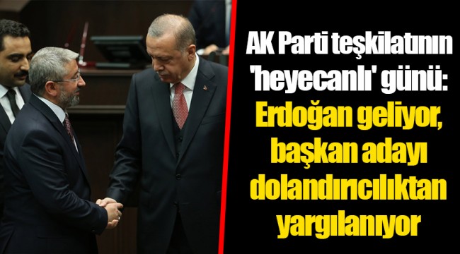 AK Parti teşkilatının 'heyecanlı' günü: Erdoğan geliyor, başkan adayı dolandırıcılıktan yargılanıyor
