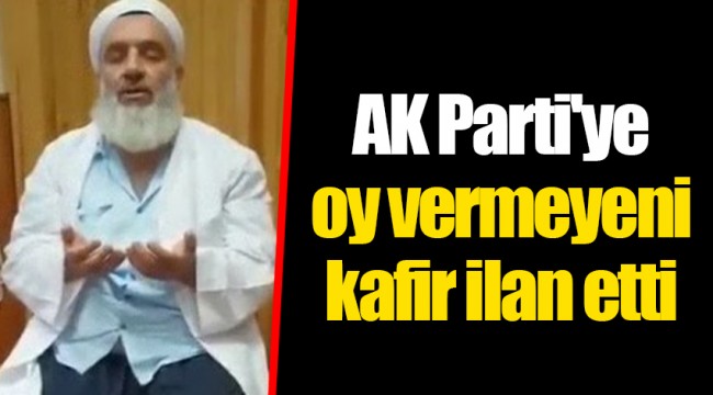 AK Parti'ye oy vermeyeni kafir ilan etti