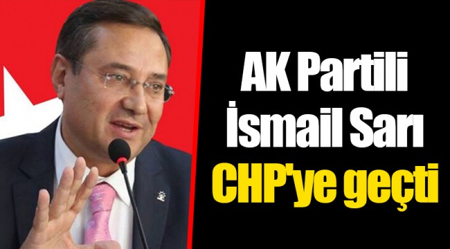 AK Partili İsmail Sarı CHP'ye geçti