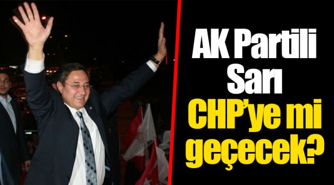AK Partili Sarı CHP’ye mi geçecek?
