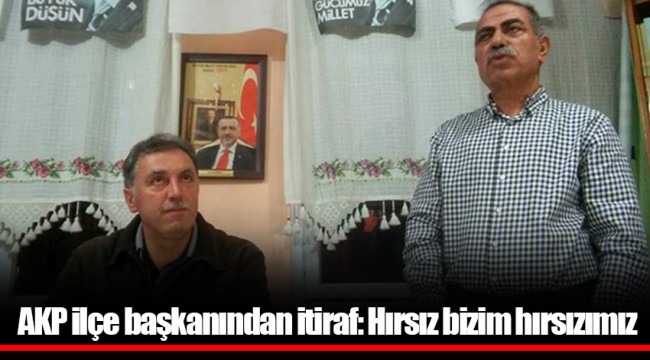 AKP ilçe başkanından itiraf: Hırsız bizim hırsızımız