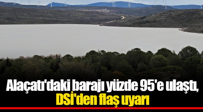 Alaçatı'daki barajı yüzde 95'e ulaştı, DSİ'den flaş uyarı