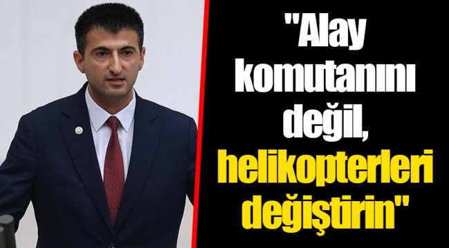 "Alay komutanını değil, helikopterleri değiştirin"