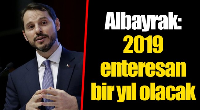 Albayrak: 2019 enteresan bir yıl olacak