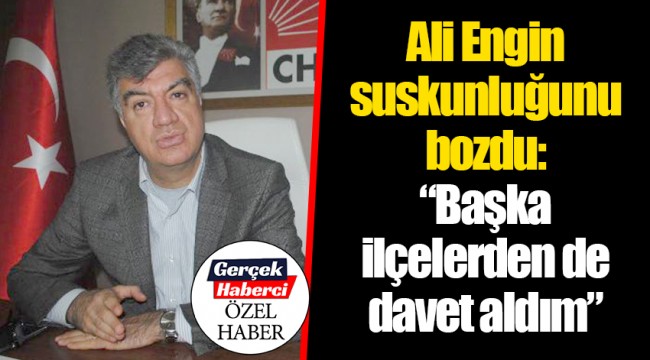 Ali Engin suskunluğunu bozdu:  "Başka ilçelerden de davet aldım"