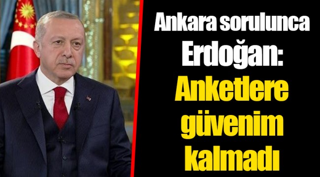 Ankara sorulunca Erdoğan: Anketlere güvenim kalmadı