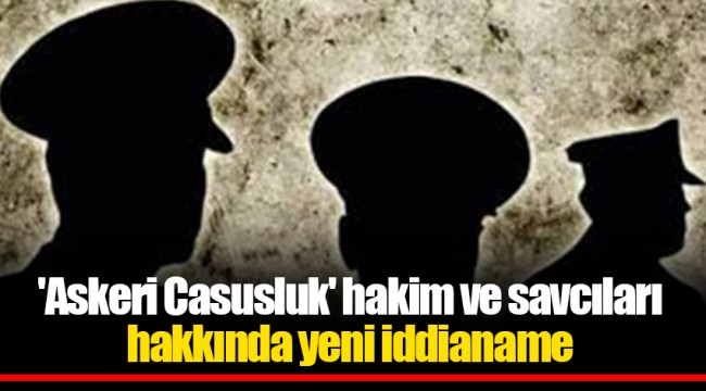 'Askeri Casusluk' hakim ve savcıları hakkında yeni iddianame