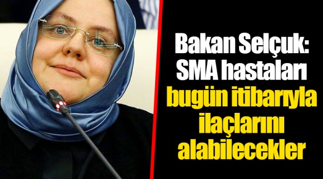 Bakan Selçuk: SMA hastaları bugün itibarıyla ilaçlarını alabilecekler
