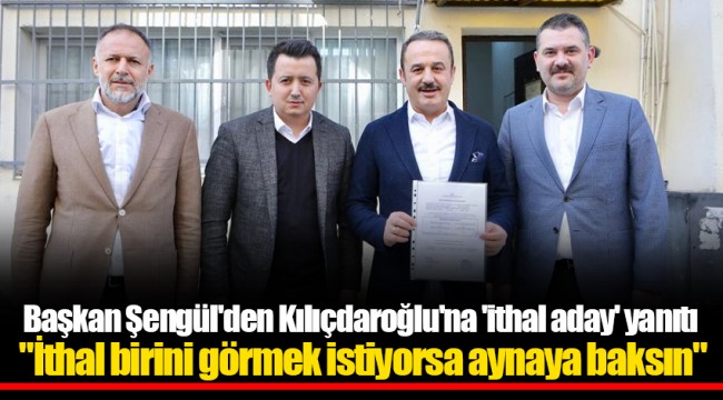 Başkan Şengül'den Kılıçdaroğlu'na 'ithal aday' yanıtı "İthal birini görmek istiyorsa aynaya baksın"