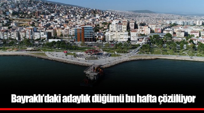 Bayraklı’daki adaylık düğümü bu hafta çözülüyor