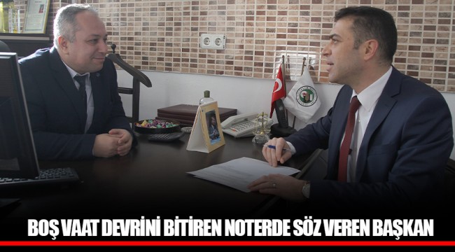 BOŞ VAAT DEVRİNİ BİTİREN NOTERDE SÖZ VEREN BAŞKAN