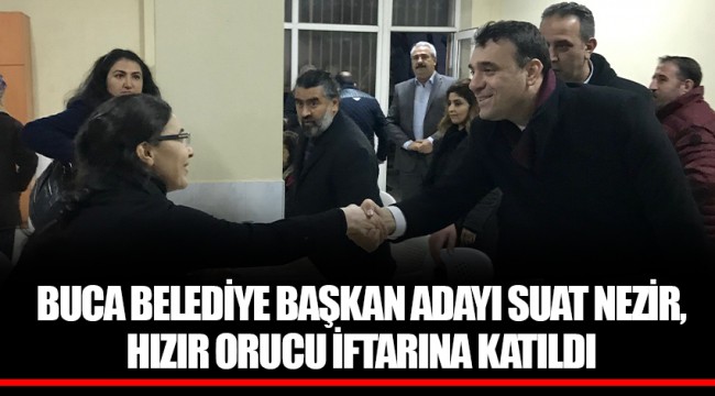 BUCA BELEDİYE BAŞKAN ADAYI SUAT NEZİR, HIZIR ORUCU İFTARINA KATILDI