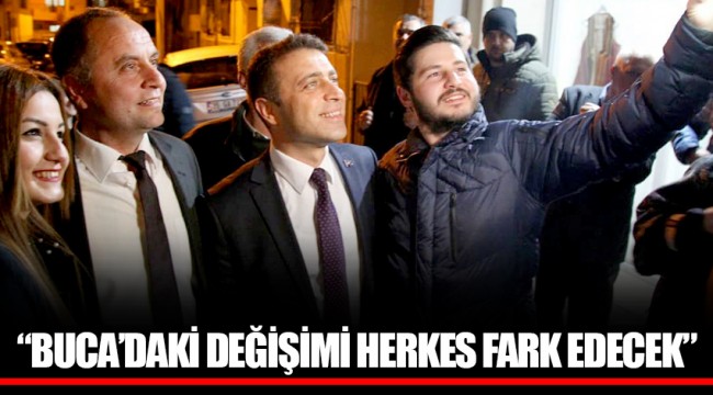 “BUCA’DAKİ DEĞİŞİMİ HERKES FARK EDECEK”