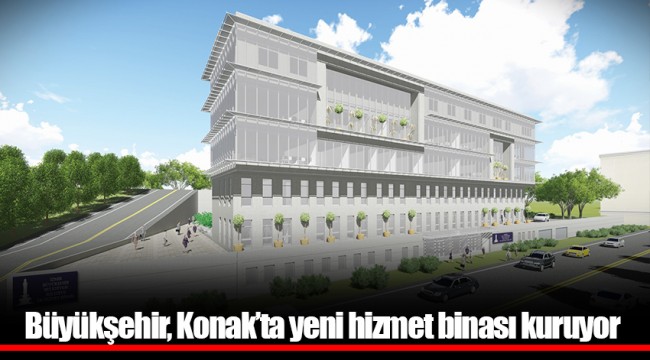 Büyükşehir, Konak’ta yeni hizmet binası kuruyor