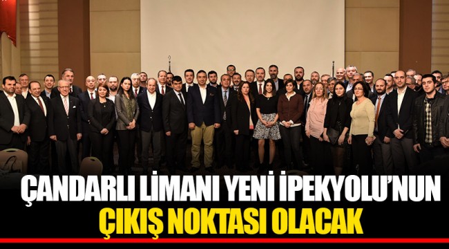 ÇANDARLI LİMANI YENİ İPEKYOLU’NUN ÇIKIŞ NOKTASI OLACAK
