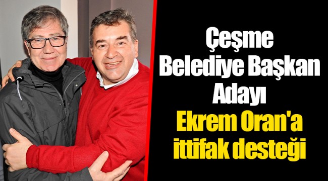 Çeşme Belediye Başkan Adayı Ekrem Oran'a ittifak desteği