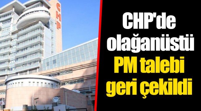 CHP'de olağanüstü PM talebi geri çekildi