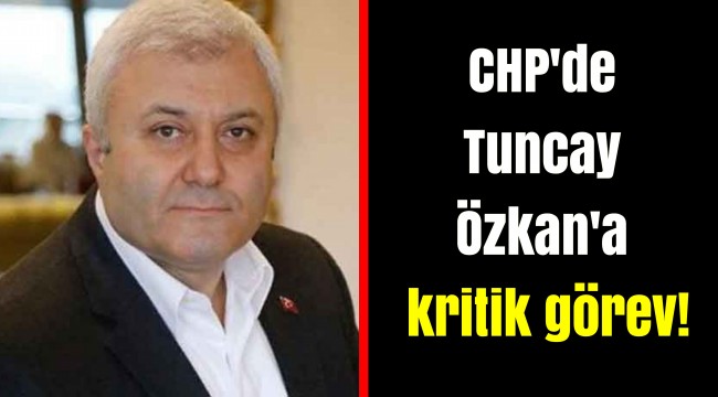 CHP'de Tuncay Özkan'a kritik görev!