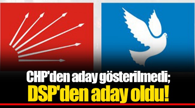 CHP'den aday gösterilmedi; DSP'den aday oldu!