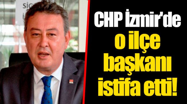 CHP İzmir'de o ilçe başkanı istifa etti!