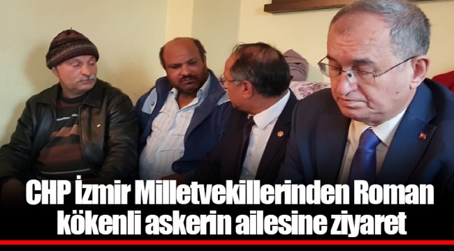 CHP İzmir Milletvekillerinden Roman kökenli askerin ailesine ziyaret