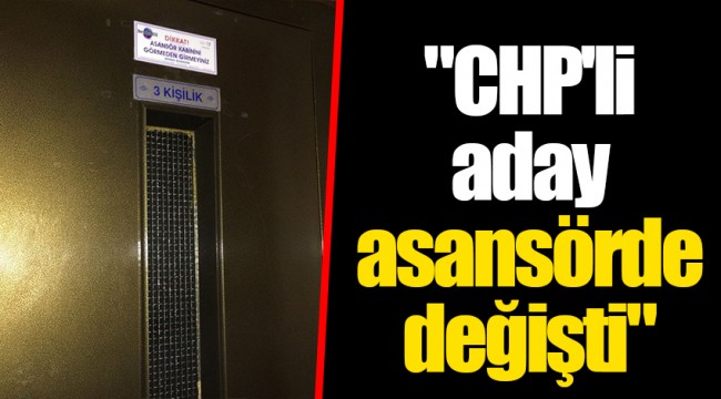 "CHP'li aday asansörde değişti"