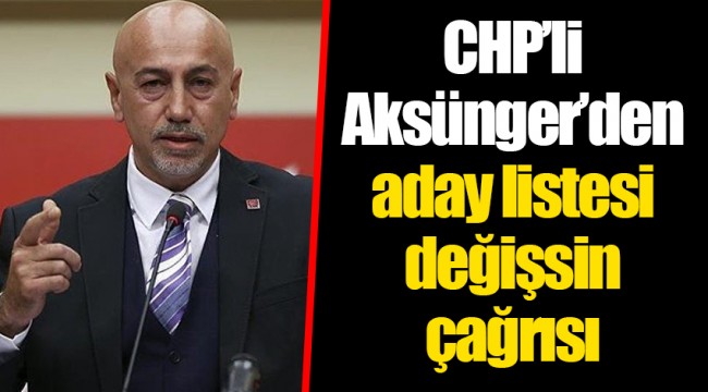 CHP’li Aksünger’den aday listesi değişsin çağrısı