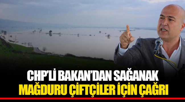 CHP’Lİ BAKAN’DAN SAĞANAK MAĞDURU ÇİFTÇİLER İÇİN ÇAĞRI