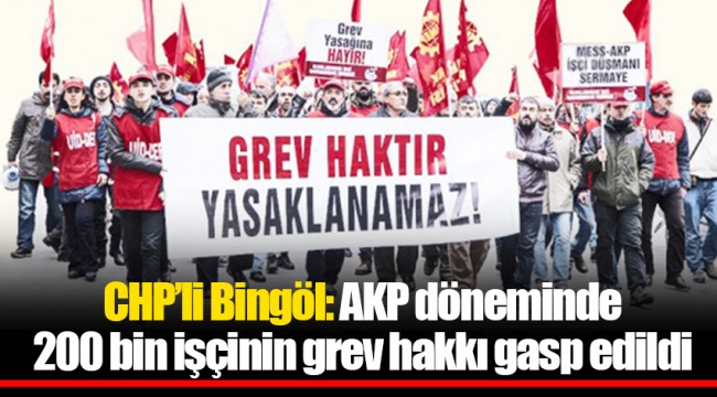 CHP’li Bingöl: AKP döneminde 200 bin işçinin grev hakkı gasp edildi