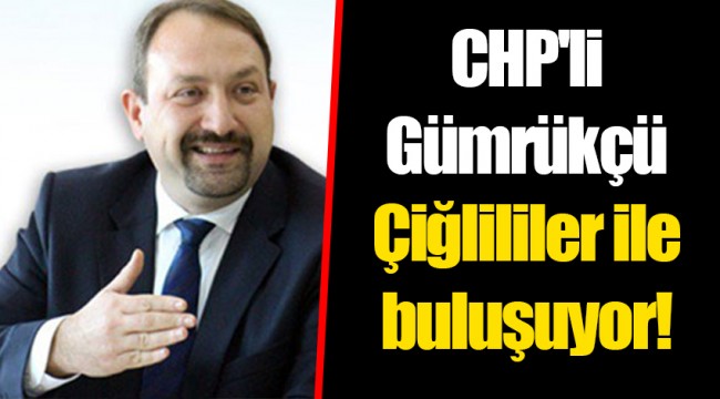 CHP'li Gümrükçü Çiğlililer ile buluşuyor!