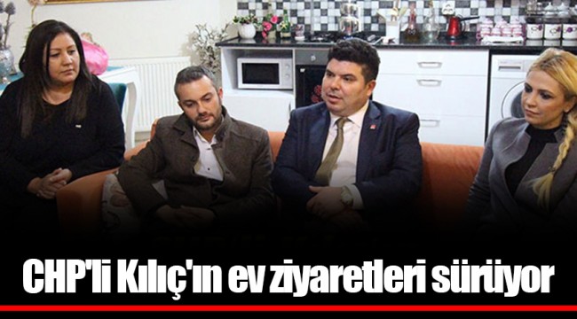CHP'li Kılıç'ın ev ziyaretleri sürüyor