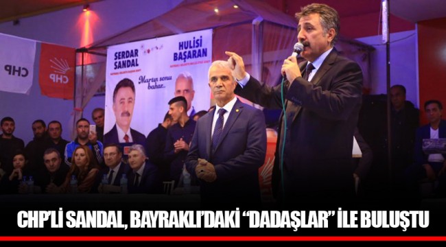CHP’Lİ SANDAL, BAYRAKLI’DAKİ “DADAŞLAR” İLE BULUŞTU